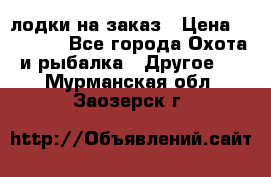 лодки на заказ › Цена ­ 15 000 - Все города Охота и рыбалка » Другое   . Мурманская обл.,Заозерск г.